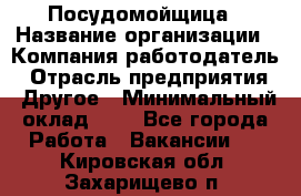 Посудомойщица › Название организации ­ Компания-работодатель › Отрасль предприятия ­ Другое › Минимальный оклад ­ 1 - Все города Работа » Вакансии   . Кировская обл.,Захарищево п.